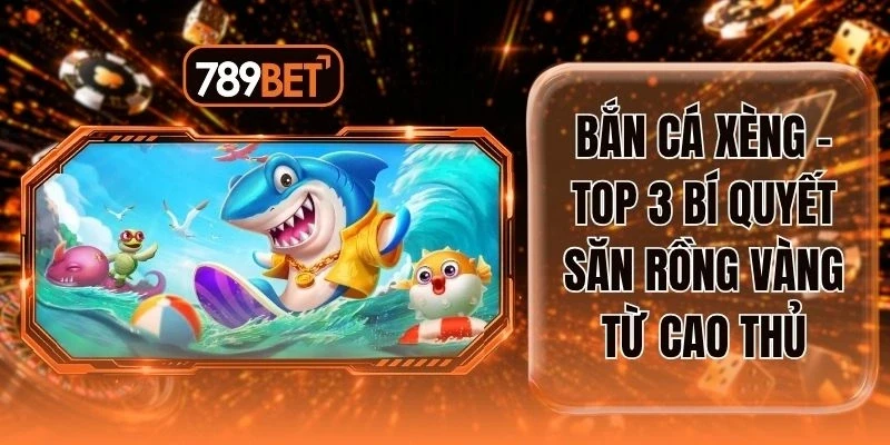 Bắn Cá Xèng - Top 3 Bí Quyết Săn Rồng Vàng Từ Cao Thủ