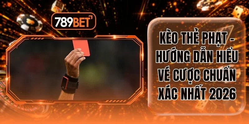 Kèo Thẻ Phạt - Hướng Dẫn Hiểu Vé Cược Chuẩn Xác Nhất 2026