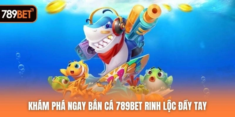 Khám phá ngay bắn cá 789BET rinh lộc đầy tay