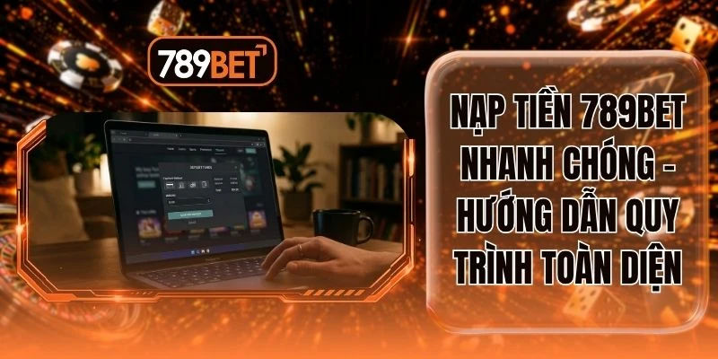 Nạp Tiền 789BET Nhanh Chóng - Hướng Dẫn Quy Trình Toàn Diện