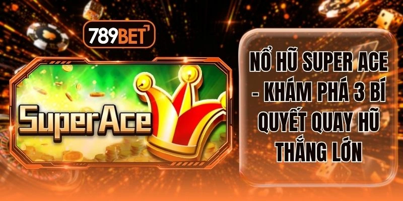Nổ Hũ Super Ace - Khám Phá 3 Bí Quyết Quay Hũ Thắng Lớn