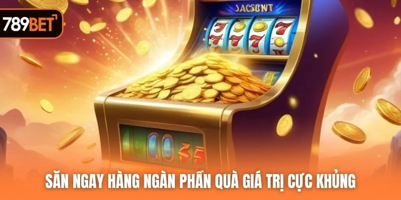 Săn ngay hàng ngàn phần quà giá trị cực khủng