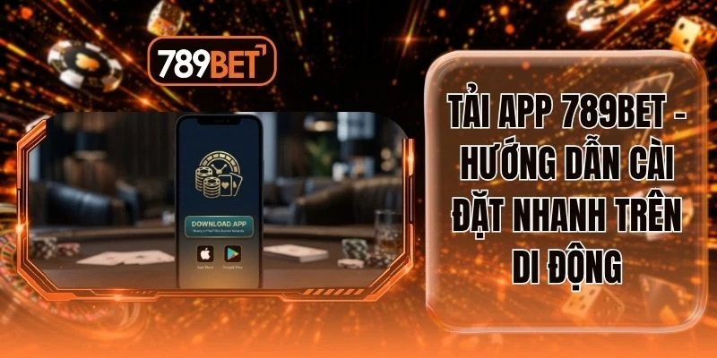 Tải App 789BET - Hướng Dẫn Cài Đặt Nhanh Trên Di Động