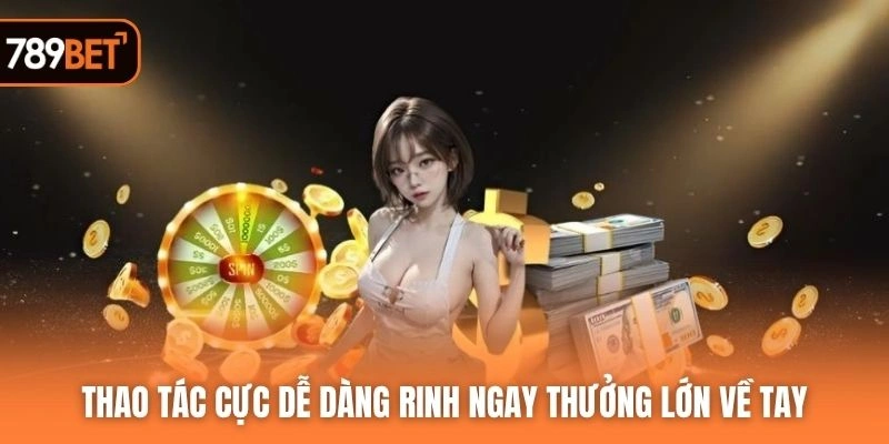 Thao tác cực dễ dàng rinh ngay thưởng lớn về tay