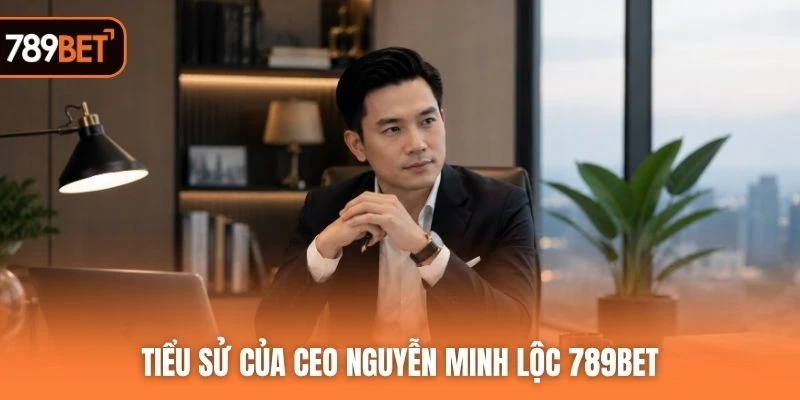 Tiểu sử của CEO Nguyễn Minh Lộc 789BET
